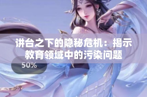 讲台之下的隐秘危机：揭示教育领域中的污染问题