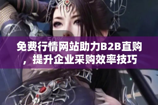 免费行情网站助力B2B直购，提升企业采购效率技巧