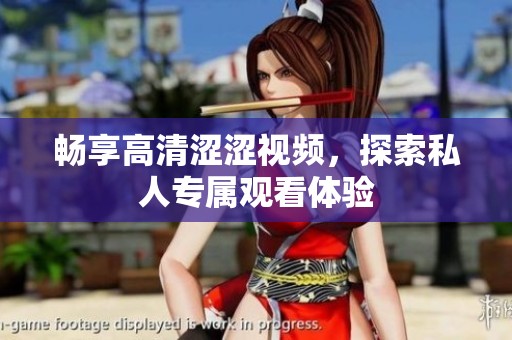 畅享高清涩涩视频，探索私人专属观看体验