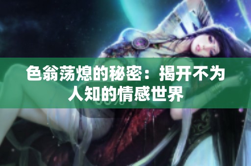 色翁荡熄的秘密：揭开不为人知的情感世界