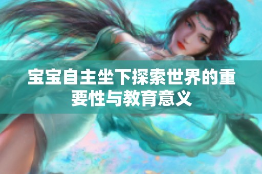 宝宝自主坐下探索世界的重要性与教育意义