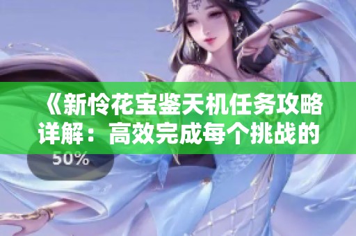 《新怜花宝鉴天机任务攻略详解：高效完成每个挑战的秘诀》