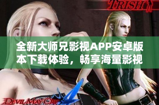 全新大师兄影视APP安卓版本下载体验，畅享海量影视内容