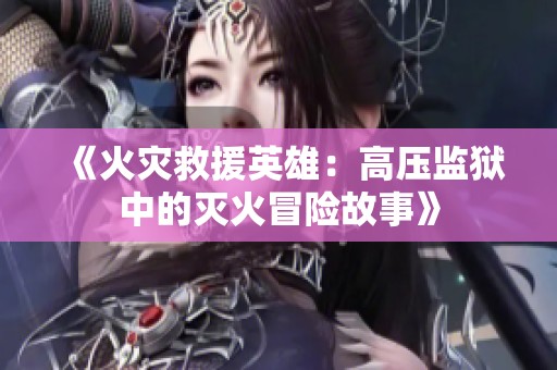 《火灾救援英雄：高压监狱中的灭火冒险故事》