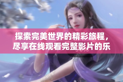 探索完美世界的精彩旅程，尽享在线观看完整影片的乐趣