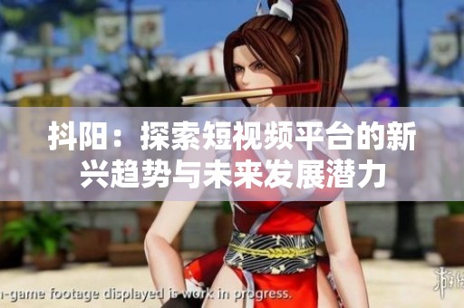 抖阳：探索短视频平台的新兴趋势与未来发展潜力