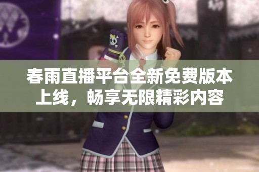 春雨直播平台全新免费版本上线，畅享无限精彩内容