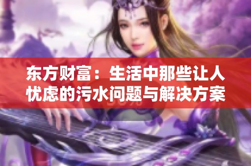 东方财富：生活中那些让人忧虑的污水问题与解决方案