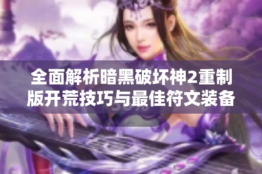全面解析暗黑破坏神2重制版开荒技巧与最佳符文装备投资攻略