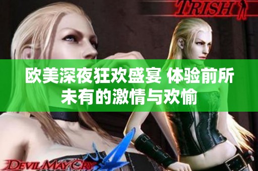 欧美深夜狂欢盛宴 体验前所未有的激情与欢愉