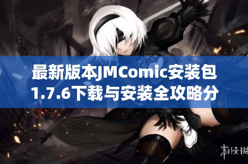 最新版本JMComic安装包1.7.6下载与安装全攻略分享