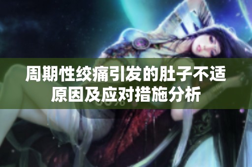 周期性绞痛引发的肚子不适原因及应对措施分析