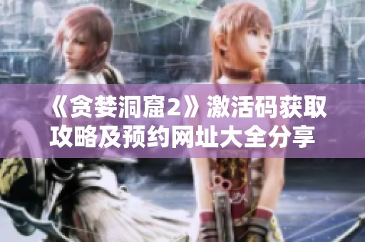 《贪婪洞窟2》激活码获取攻略及预约网址大全分享