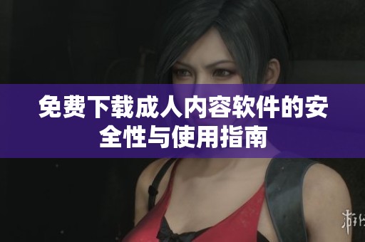 免费下载成人内容软件的安全性与使用指南