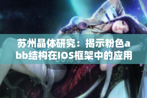 苏州晶体研究：揭示粉色abb结构在IOS框架中的应用与潜力