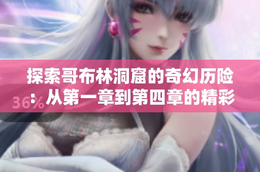 探索哥布林洞窟的奇幻历险：从第一章到第四章的精彩故事
