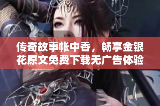 传奇故事帐中香，畅享金银花原文免费下载无广告体验