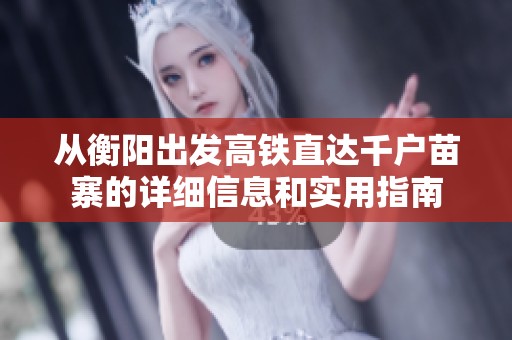 从衡阳出发高铁直达千户苗寨的详细信息和实用指南