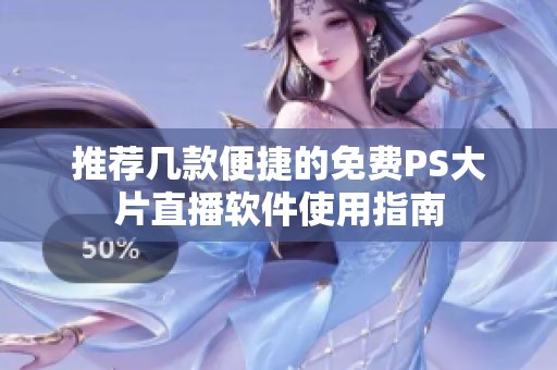 推荐几款便捷的免费PS大片直播软件使用指南