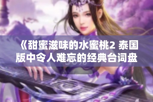 《甜蜜滋味的水蜜桃2 泰国版中令人难忘的经典台词盘点》