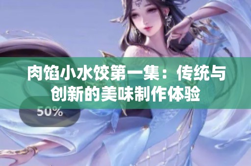 肉馅小水饺第一集：传统与创新的美味制作体验