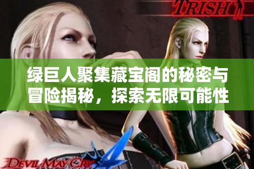 绿巨人聚集藏宝阁的秘密与冒险揭秘，探索无限可能性