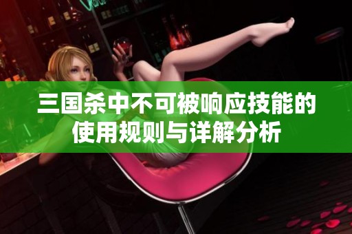 三国杀中不可被响应技能的使用规则与详解分析
