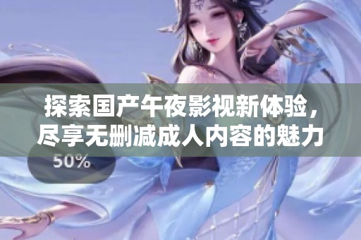 探索国产午夜影视新体验，尽享无删减成人内容的魅力