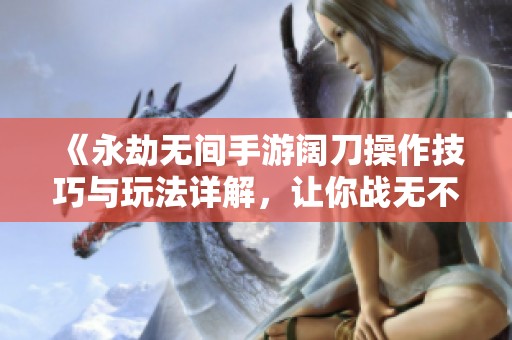 《永劫无间手游阔刀操作技巧与玩法详解，让你战无不胜》