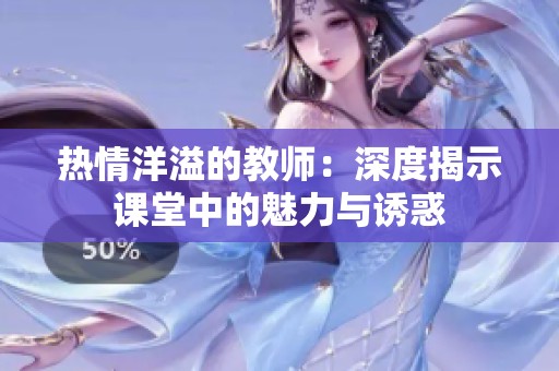 热情洋溢的教师：深度揭示课堂中的魅力与诱惑