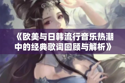 《欧美与日韩流行音乐热潮中的经典歌词回顾与解析》