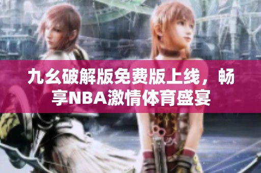 九幺破解版免费版上线，畅享NBA激情体育盛宴