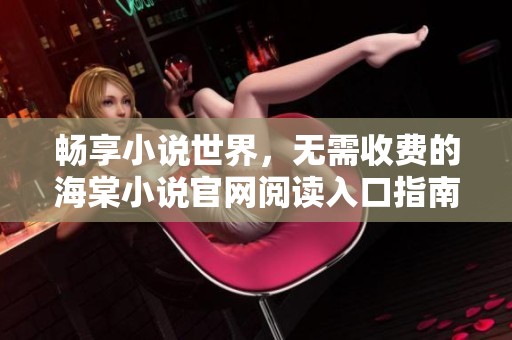 畅享小说世界，无需收费的海棠小说官网阅读入口指南