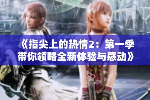 《指尖上的热情2：第一季带你领略全新体验与感动》