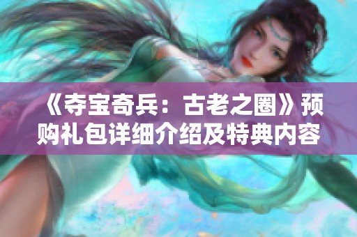 《夺宝奇兵：古老之圈》预购礼包详细介绍及特典内容解析