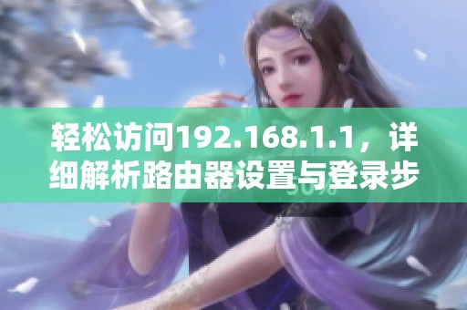 轻松访问192.168.1.1，详细解析路由器设置与登录步骤