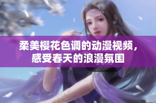 柔美樱花色调的动漫视频，感受春天的浪漫氛围