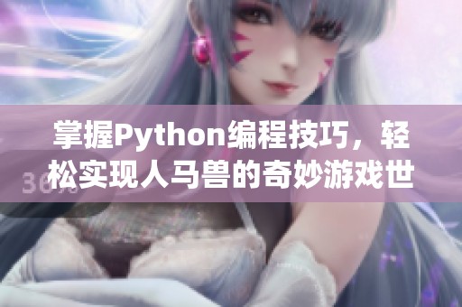 掌握Python编程技巧，轻松实现人马兽的奇妙游戏世界