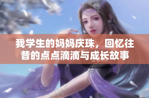 我学生的妈妈庆珠，回忆往昔的点点滴滴与成长故事