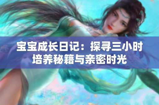 宝宝成长日记：探寻三小时培养秘籍与亲密时光