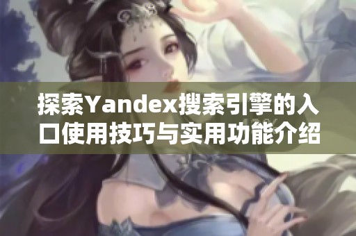 探索Yandex搜索引擎的入口使用技巧与实用功能介绍