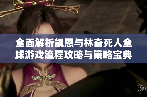 全面解析凯恩与林奇死人全球游戏流程攻略与策略宝典