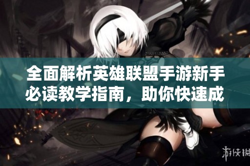 全面解析英雄联盟手游新手必读教学指南，助你快速成高手