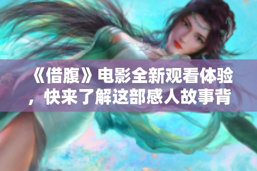 《借腹》电影全新观看体验，快来了解这部感人故事背后的秘密
