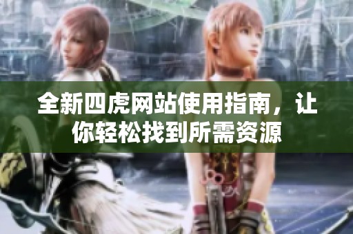 全新四虎网站使用指南，让你轻松找到所需资源