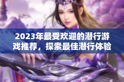 2023年最受欢迎的潜行游戏推荐，探索最佳潜行体验和玩法