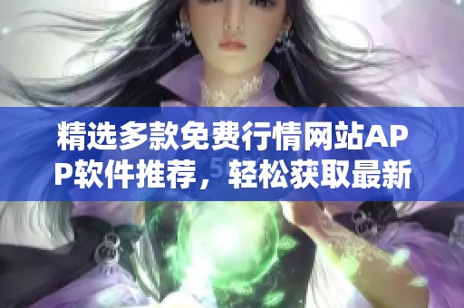 精选多款免费行情网站APP软件推荐，轻松获取最新市场动态