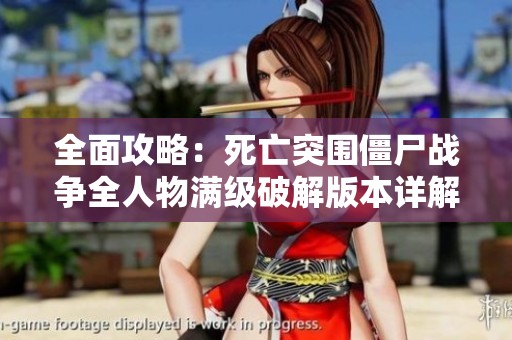 全面攻略：死亡突围僵尸战争全人物满级破解版本详解