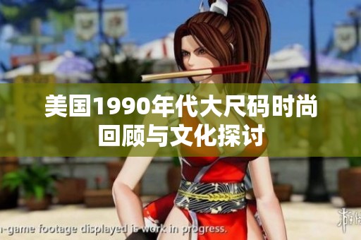 美国1990年代大尺码时尚回顾与文化探讨