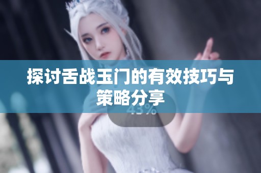 探讨舌战玉门的有效技巧与策略分享